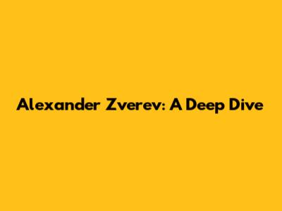 Alexander Zverev: A Deep Dive