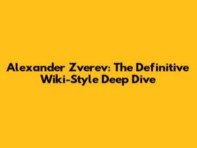 Alexander Zverev: The Definitive Wiki-Style Deep Dive