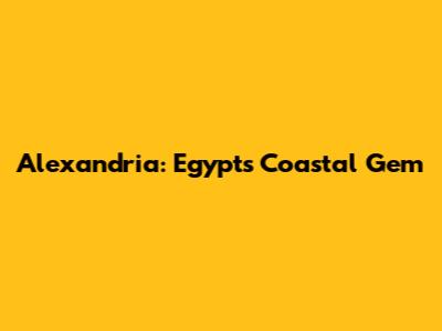Alexandria: Egypt's Coastal Gem