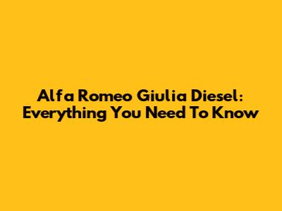 Alfa Romeo Giulia Diesel: Everything You Need To Know