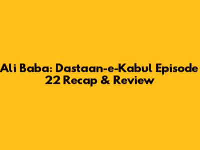 Ali Baba: Dastaan-e-Kabul Episode 22 Recap & Review