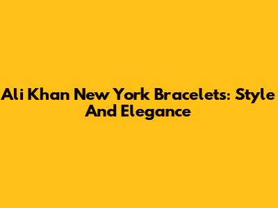 Ali Khan New York Bracelets: Style And Elegance