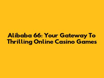 Alibaba 66: Your Gateway To Thrilling Online Casino Games