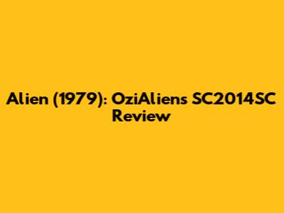 Alien (1979): OziAlien's SC2014SC Review