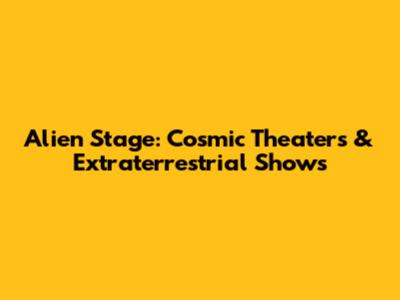 Alien Stage: Cosmic Theaters & Extraterrestrial Shows