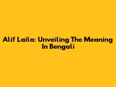 Alif Laila: Unveiling The Meaning In Bengali