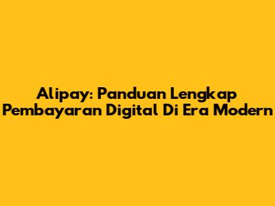 Alipay: Panduan Lengkap Pembayaran Digital Di Era Modern