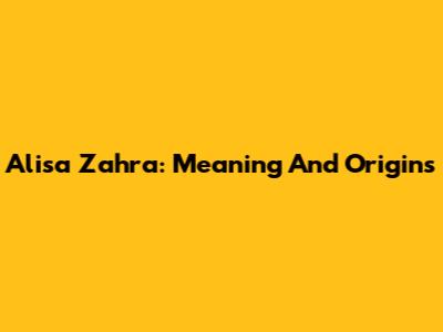 Alisa Zahra: Meaning And Origins