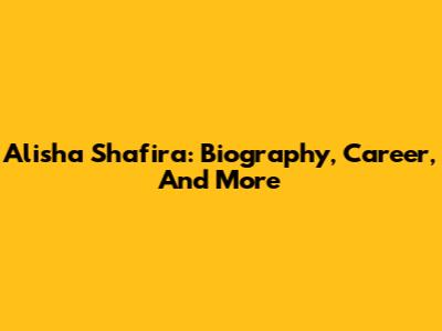 Alisha Shafira: Biography, Career, And More