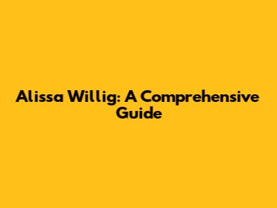 Alissa Willig: A Comprehensive Guide
