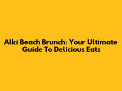 Alki Beach Brunch: Your Ultimate Guide To Delicious Eats