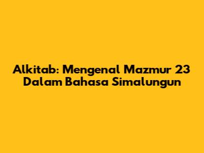 Alkitab: Mengenal Mazmur 23 Dalam Bahasa Simalungun
