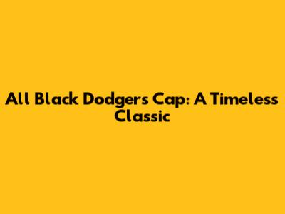 All Black Dodgers Cap: A Timeless Classic