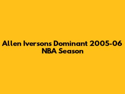 Allen Iverson's Dominant 2005-06 NBA Season