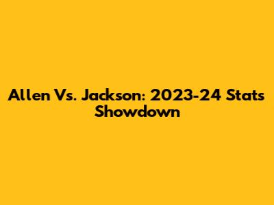 Allen Vs. Jackson: 2023-24 Stats Showdown