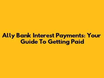 Ally Bank Interest Payments: Your Guide To Getting Paid