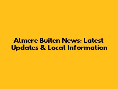Almere Buiten News: Latest Updates & Local Information