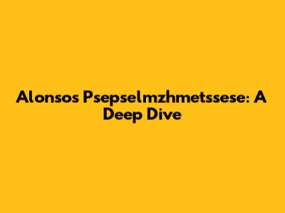 Alonso's Psepselmzhmetssese: A Deep Dive