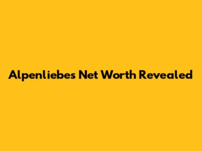 Alpenliebe's Net Worth Revealed