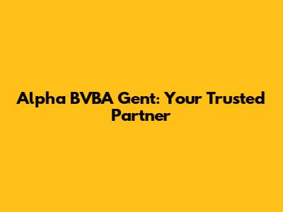 Alpha BVBA Gent: Your Trusted Partner