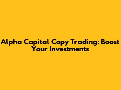 Alpha Capital Copy Trading: Boost Your Investments