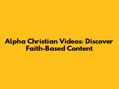 Alpha Christian Videos: Discover Faith-Based Content
