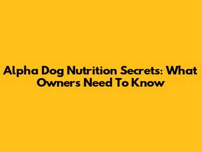 Alpha Dog Nutrition Secrets: What Owners Need To Know