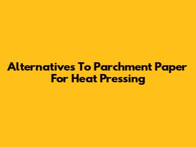 Alternatives To Parchment Paper For Heat Pressing