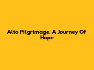 Alto Pilgrimage: A Journey Of Hope