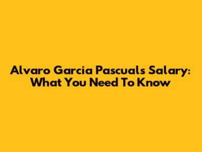 Alvaro Garcia Pascual's Salary: What You Need To Know