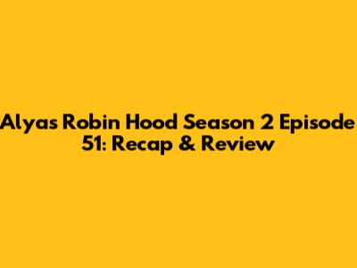 Alyas Robin Hood Season 2 Episode 51: Recap & Review