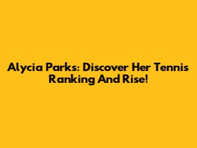 Alycia Parks: Discover Her Tennis Ranking And Rise!