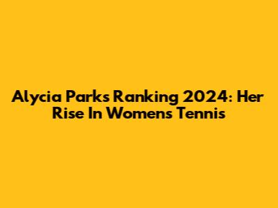 Alycia Parks Ranking 2024: Her Rise In Women's Tennis