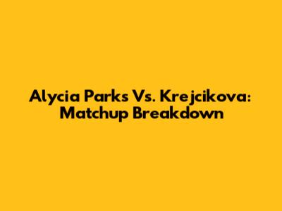 Alycia Parks Vs. Krejcikova: Matchup Breakdown