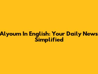 Alyoum In English: Your Daily News Simplified