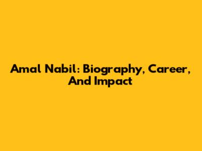 Amal Nabil: Biography, Career, And Impact