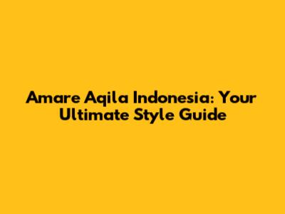 Amare Aqila Indonesia: Your Ultimate Style Guide