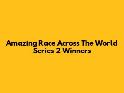 Amazing Race Across The World Series 2 Winners