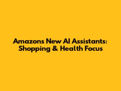 Amazon's New AI Assistants: Shopping & Health Focus