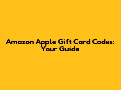 Amazon Apple Gift Card Codes: Your Guide