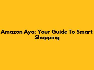 Amazon Aya: Your Guide To Smart Shopping