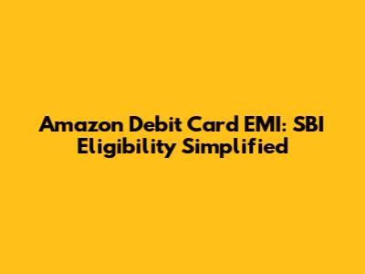 Amazon Debit Card EMI: SBI Eligibility Simplified
