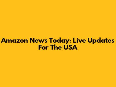 Amazon News Today: Live Updates For The USA