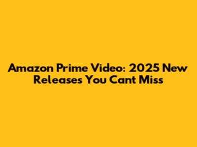 Amazon Prime Video: 2025 New Releases You Can't Miss