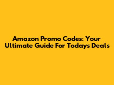 Amazon Promo Codes: Your Ultimate Guide For Today's Deals