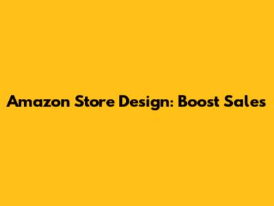 Amazon Store Design: Boost Sales