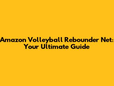 Amazon Volleyball Rebounder Net: Your Ultimate Guide