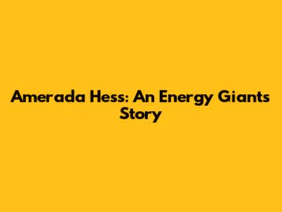 Amerada Hess: An Energy Giant's Story