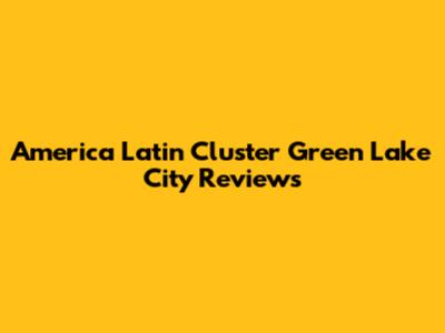 America Latin Cluster Green Lake City Reviews