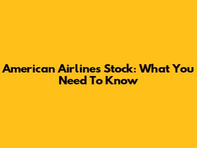 American Airlines Stock: What You Need To Know